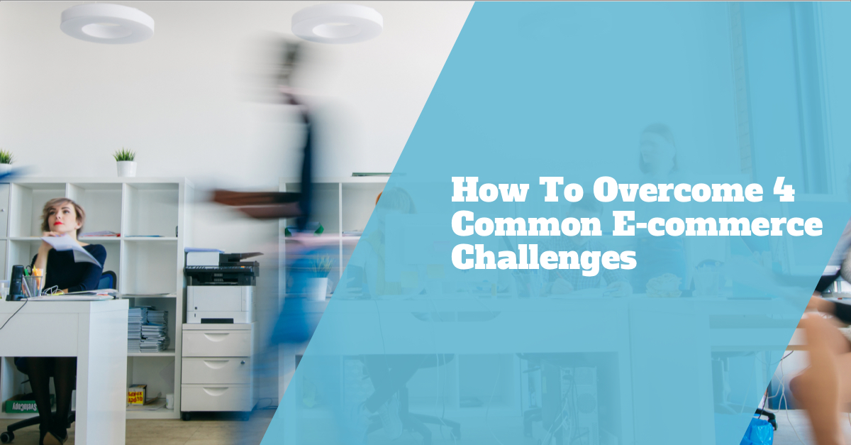 How To Overcome 4 Common E-commerce Challenges.